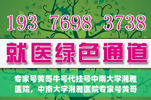 专家号黄哥牛号代挂号中南大学湘雅医院，中南大学湘雅医院专家号黄哥牛号代挂号解析