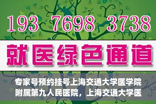 专家号预约挂号上海交通大学医学院附属第九人民医院，上海交通大学医学院附属第九人民医院专家号预约挂号攻略