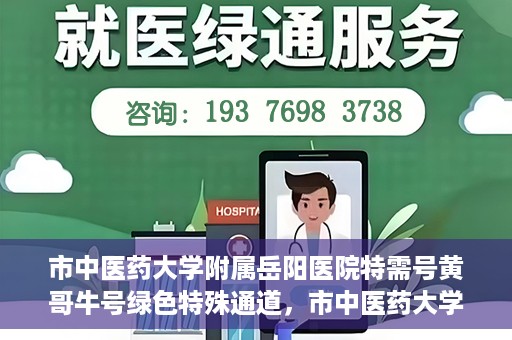 市中医药大学附属岳阳医院特需号黄哥牛号绿色特殊通道，市中医药大学附属岳阳医院黄哥牛号特需绿色就医通道揭秘