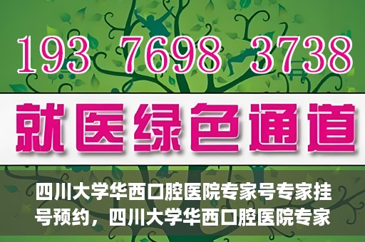 四川大学华西口腔医院专家号专家挂号预约，四川大学华西口腔医院专家挂号预约攻略，专家号预约指南