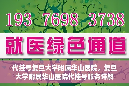 代挂号复旦大学附属华山医院，复旦大学附属华山医院代挂号服务详解