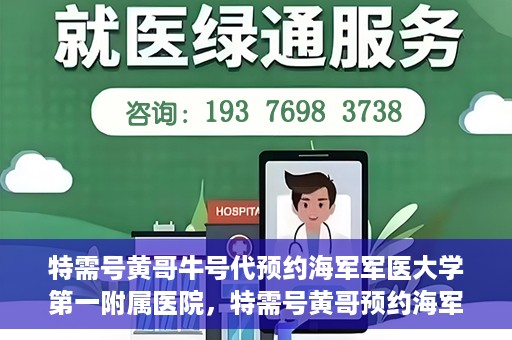 特需号黄哥牛号代预约海军军医大学第一附属医院，特需号黄哥预约海军军医大学第一附属医院服务启动