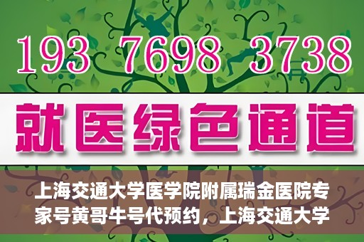 上海交通大学医学院附属瑞金医院专家号黄哥牛号代预约，上海交通大学医学院附属瑞金医院专家号黄哥牛号预约服务启动