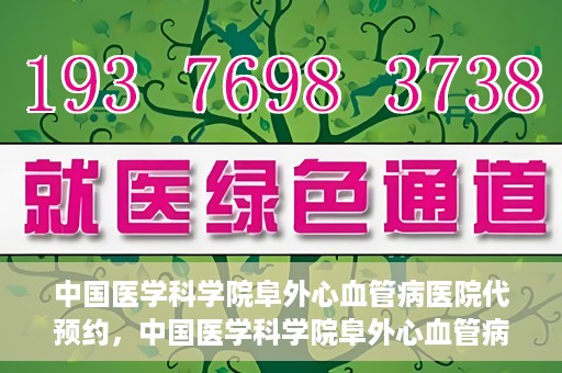 中国医学科学院阜外心血管病医院代预约，中国医学科学院阜外心血管病医院预约服务详解，便捷代预约功能助您轻松就医
