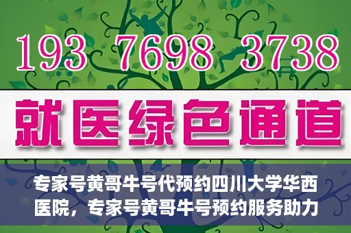 专家号黄哥牛号代预约四川大学华西医院，专家号黄哥牛号预约服务助力四川大学华西医院挂号新体验