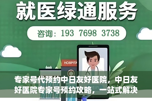 专家号代预约中日友好医院，中日友好医院专家号预约攻略，一站式解决您的就医难题