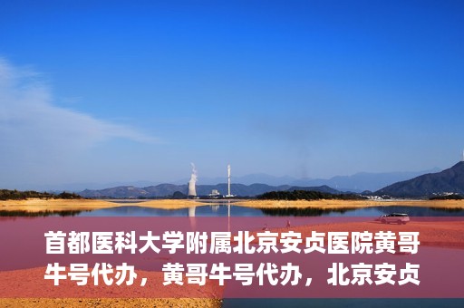 首都医科大学附属北京安贞医院黄哥牛号代办，黄哥牛号代办，北京安贞医院医疗服务的创新实践