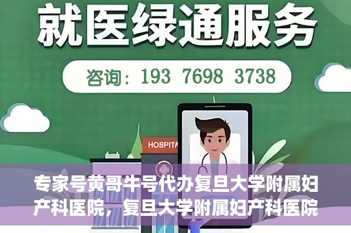 专家号黄哥牛号代办复旦大学附属妇产科医院，复旦大学附属妇产科医院专家号代办揭秘，黄哥牛号背后的故事