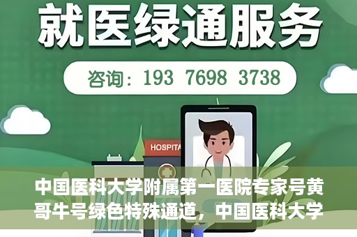 中国医科大学附属第一医院专家号黄哥牛号绿色特殊通道，中国医科大学附属第一医院专家号黄哥牛号，绿色特殊通道的医学力量