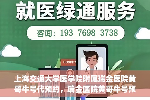 上海交通大学医学院附属瑞金医院黄哥牛号代预约，瑞金医院黄哥牛号预约服务助您轻松就医