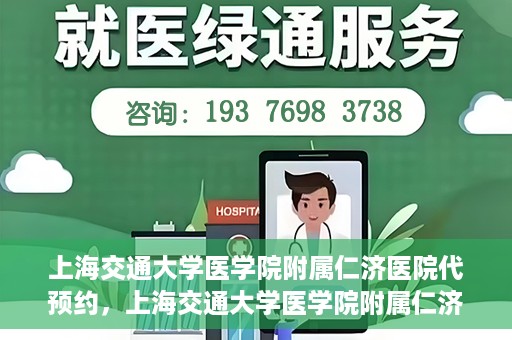 上海交通大学医学院附属仁济医院代预约，上海交通大学医学院附属仁济医院代预约服务详解