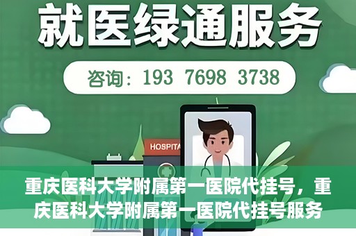 重庆医科大学附属第一医院代挂号，重庆医科大学附属第一医院代挂号服务详解