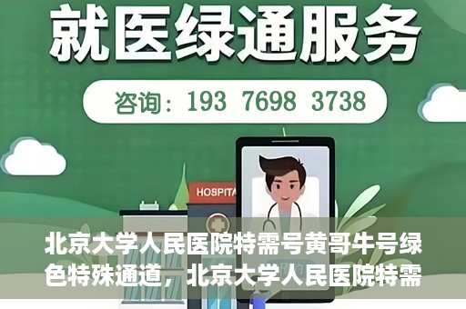 北京大学人民医院特需号黄哥牛号绿色特殊通道，北京大学人民医院特需号黄哥牛号，绿色特殊通道揭秘