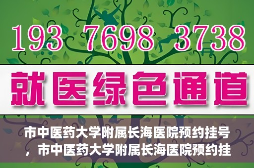市中医药大学附属长海医院预约挂号，市中医药大学附属长海医院预约挂号指南，一站式解决您的挂号难题
