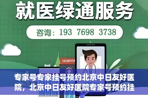 专家号专家挂号预约北京中日友好医院，北京中日友好医院专家号预约挂号攻略，专业医疗，一键预约体验