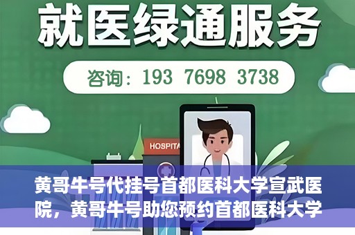 黄哥牛号代挂号首都医科大学宣武医院，黄哥牛号助您预约首都医科大学宣武医院挂号服务
