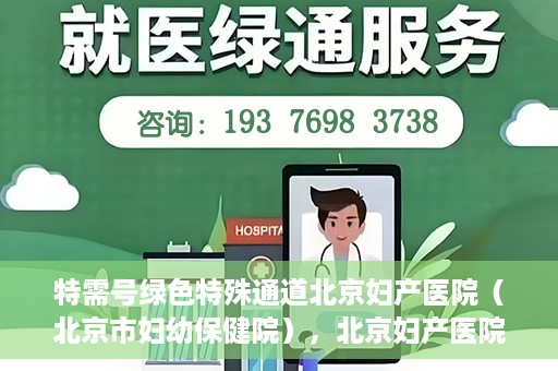 特需号绿色特殊通道北京妇产医院（北京市妇幼保健院），北京妇产医院特需号绿色特殊通道，为母婴健康保驾护航