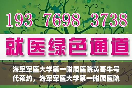 海军军医大学第一附属医院黄哥牛号代预约，海军军医大学第一附属医院黄哥预约挂号新动向，便捷代预约服务
