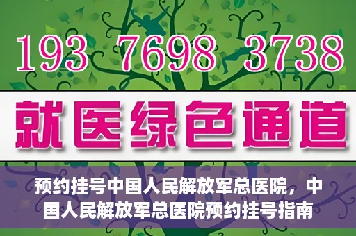 预约挂号中国人民解放军总医院，中国人民解放军总医院预约挂号指南