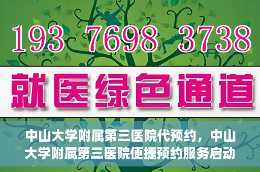 中山大学附属第三医院代预约，中山大学附属第三医院便捷预约服务启动