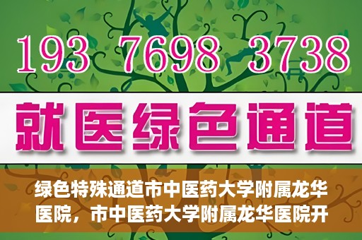 绿色特殊通道市中医药大学附属龙华医院，市中医药大学附属龙华医院开通绿色特殊通道服务