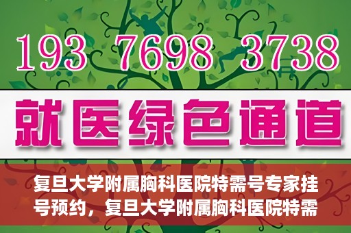 复旦大学附属胸科医院特需号专家挂号预约，复旦大学附属胸科医院特需号专家挂号预约攻略解析