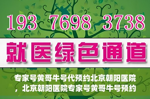 专家号黄哥牛号代预约北京朝阳医院，北京朝阳医院专家号黄哥牛号预约服务启动