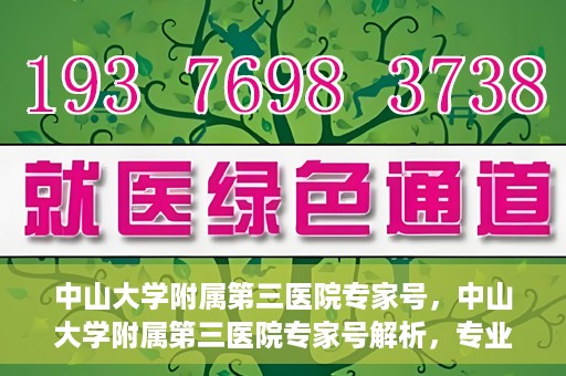 中山大学附属第三医院专家号，中山大学附属第三医院专家号解析，专业医疗团队为您的健康保驾护航