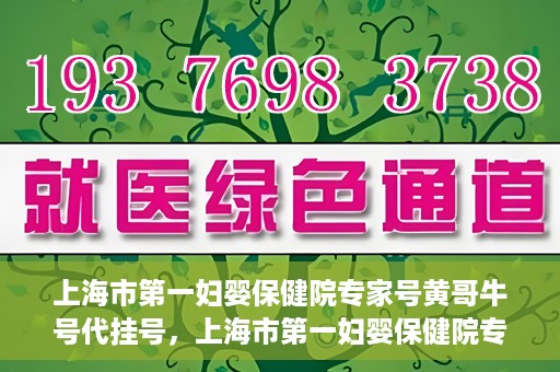 上海市第一妇婴保健院专家号黄哥牛号代挂号，上海市第一妇婴保健院专家号黄哥牛号代挂号服务解析