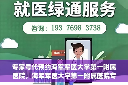 专家号代预约海军军医大学第一附属医院，海军军医大学第一附属医院专家号预约指南