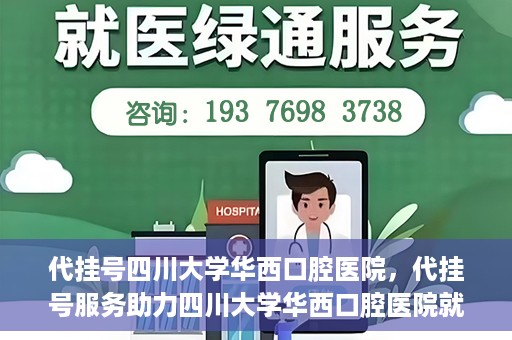 代挂号四川大学华西口腔医院，代挂号服务助力四川大学华西口腔医院就医体验升级