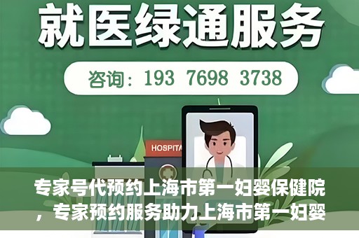 专家号代预约上海市第一妇婴保健院，专家预约服务助力上海市第一妇婴保健院挂号体验优化