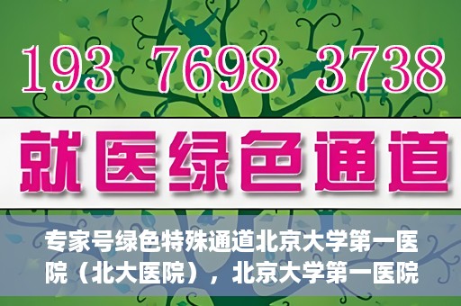专家号绿色特殊通道北京大学第一医院（北大医院），北京大学第一医院专家号绿色特殊通道解析