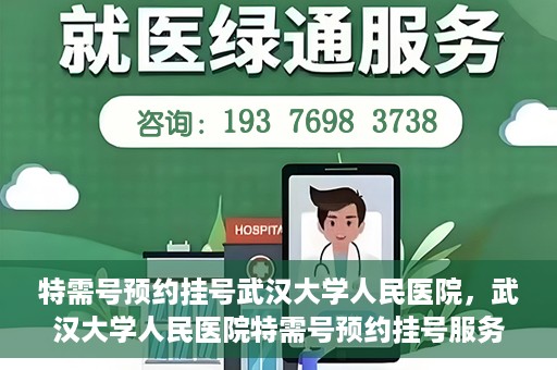 特需号预约挂号武汉大学人民医院，武汉大学人民医院特需号预约挂号服务详解