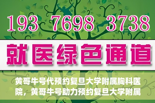 黄哥牛号代预约复旦大学附属胸科医院，黄哥牛号助力预约复旦大学附属胸科医院专业服务