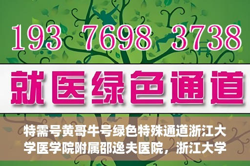 特需号黄哥牛号绿色特殊通道浙江大学医学院附属邵逸夫医院，浙江大学医学院附属邵逸夫医院特需绿色特殊通道黄哥牛号的人文关怀之旅