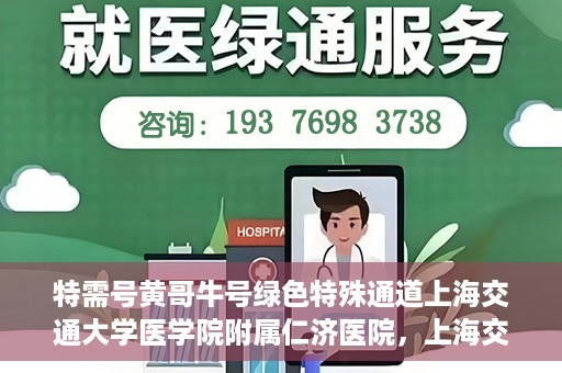 特需号黄哥牛号绿色特殊通道上海交通大学医学院附属仁济医院，上海交通大学医学院附属仁济医院特需号黄哥牛绿色特殊通道揭秘