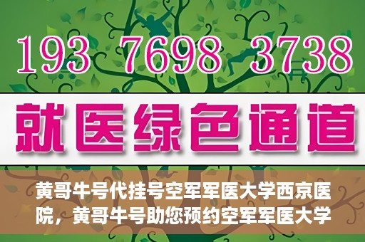 黄哥牛号代挂号空军军医大学西京医院，黄哥牛号助您预约空军军医大学西京医院专家号