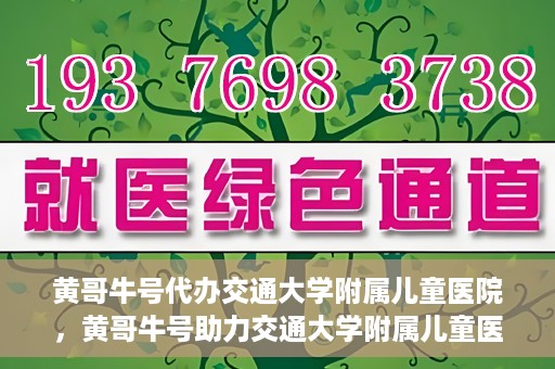 黄哥牛号代办交通大学附属儿童医院，黄哥牛号助力交通大学附属儿童医院代办服务