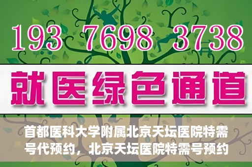 首都医科大学附属北京天坛医院特需号代预约，北京天坛医院特需号预约代办服务解析