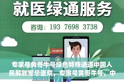 专家号黄哥牛号绿色特殊通道中国人民解放军总医院，专家号黄哥牛号，中国人民解放军总医院绿色特殊通道揭秘