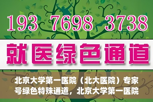 北京大学第一医院（北大医院）专家号绿色特殊通道，北京大学第一医院专家号绿色特殊通道，专业医疗服务的快速通道