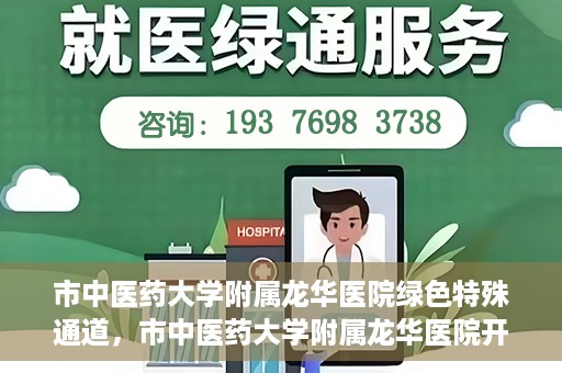 市中医药大学附属龙华医院绿色特殊通道，市中医药大学附属龙华医院开通绿色特殊通道，助力患者健康无忧就医体验