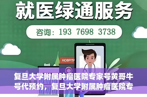 复旦大学附属肿瘤医院专家号黄哥牛号代预约，复旦大学附属肿瘤医院专家号预约服务黄哥牛号代预约服务解析