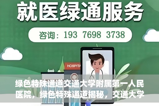 绿色特殊通道交通大学附属第一人民医院，绿色特殊通道揭秘，交通大学附属第一人民医院的卓越医疗之旅