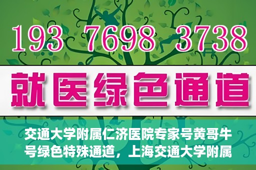 交通大学附属仁济医院专家号黄哥牛号绿色特殊通道，上海交通大学附属仁济医院专家号黄哥牛号，绿色特殊通道揭秘