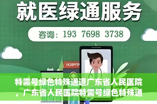 特需号绿色特殊通道广东省人民医院，广东省人民医院特需号绿色特殊通道服务解析