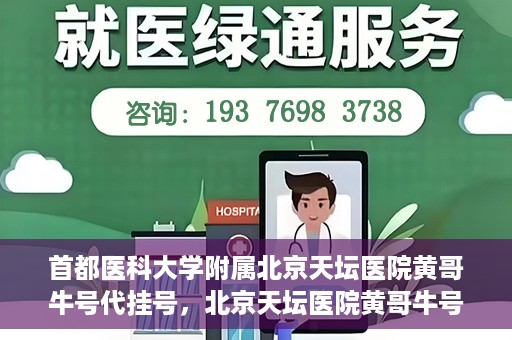 首都医科大学附属北京天坛医院黄哥牛号代挂号，北京天坛医院黄哥牛号代挂号攻略揭秘