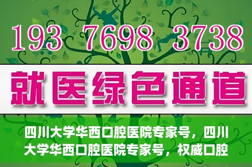 四川大学华西口腔医院专家号，四川大学华西口腔医院专家号，权威口腔医疗团队解读口腔健康之道