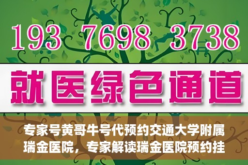 专家号黄哥牛号代预约交通大学附属瑞金医院，专家解读瑞金医院预约挂号系统升级，黄哥牛号助力便捷预约体验